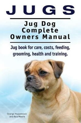Cover of Jugs. Jug Dog Complete Owners Manual. Jug book for care, costs, feeding, grooming, health and training. Jug dogs.