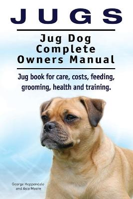 Book cover for Jugs. Jug Dog Complete Owners Manual. Jug book for care, costs, feeding, grooming, health and training. Jug dogs.