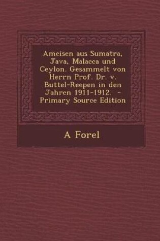 Cover of Ameisen Aus Sumatra, Java, Malacca Und Ceylon. Gesammelt Von Herrn Prof. Dr. V. Buttel-Reepen in Den Jahren 1911-1912. - Primary Source Edition