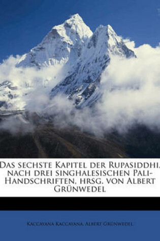 Cover of Das Sechste Kapitel Der Rupasiddhi, Nach Drei Singhalesischen Pali-Handschriften, Hrsg. Von Albert Grunwedel