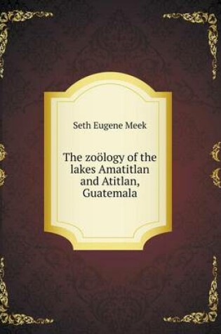 Cover of The zoölogy of the lakes Amatitlan and Atitlan, Guatemala