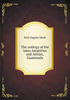 Book cover for The zoölogy of the lakes Amatitlan and Atitlan, Guatemala