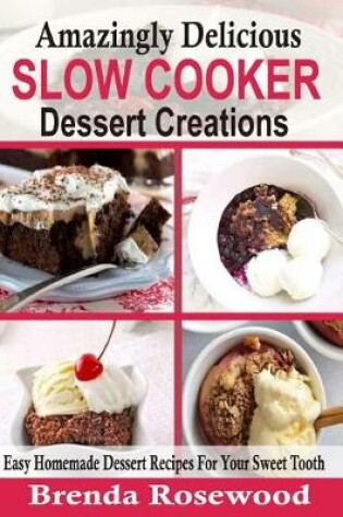 Cover of Amazingly Delicious Slow Cooker Dessert Creations