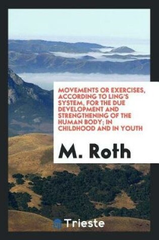 Cover of Movements or Exercises, According to Ling's System, for the Due Development and Strengthening of ...