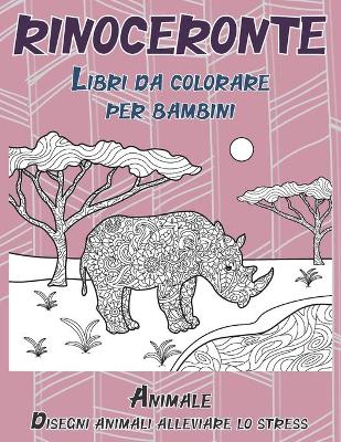 Cover of Libri da colorare per bambini - Disegni animali alleviare lo stress - Animale - Rinoceronte