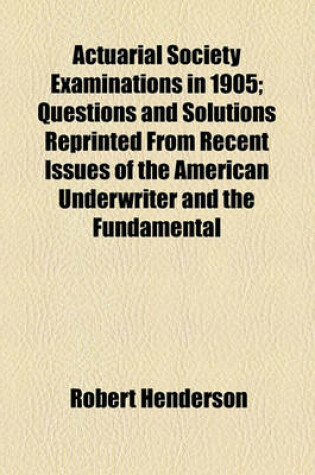 Cover of Actuarial Society Examinations in 1905; Questions and Solutions Reprinted from Recent Issues of the American Underwriter and the Fundamental