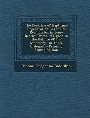 Book cover for The Doctrine of Baptismal Regeneration, as It Has Been Stated in Some Recent Tracts, Weighed in the Balance of the Sanctuary, in Three Dialogues - Pri