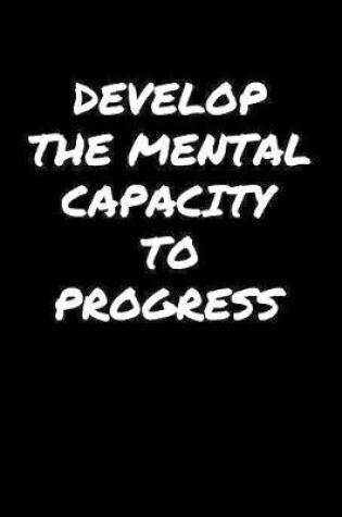 Cover of Develop The Mental Capacity To Progress