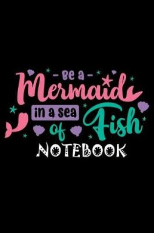 Cover of Be a Mermaid In a Sea Of Fish Notebook