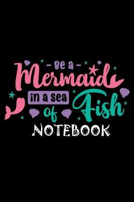 Book cover for Be a Mermaid In a Sea Of Fish Notebook