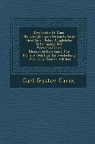 Cover of Denkschrift Zum Hunderjahrigen Geburtsfeste Goethe's. Ueber Ungleiche Befahigung Der Verschiedenen Menschheitstamme Fur Hohere Geistige Entwickelung