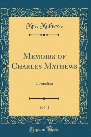 Cover of Memoirs of Charles Mathews, Vol. 3: Comedian (Classic Reprint)