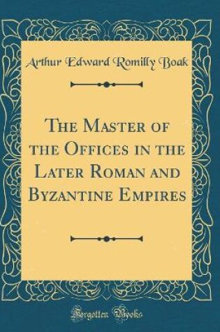 Cover of The Master of the Offices in the Later Roman and Byzantine Empires (Classic Reprint)