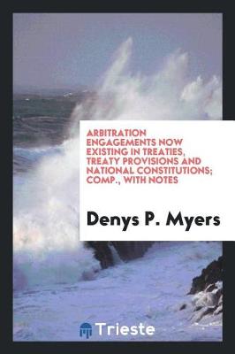 Book cover for Arbitration Engagements Now Existing in Treaties, Treaty Provisions and National Constitutions; Comp., with Notes