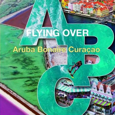 Book cover for Flying Over ABC: Aruba, Bonaire, Curacao