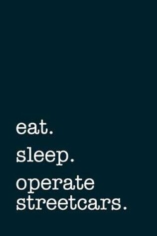 Cover of eat. sleep. operate streetcars. - Lined Notebook