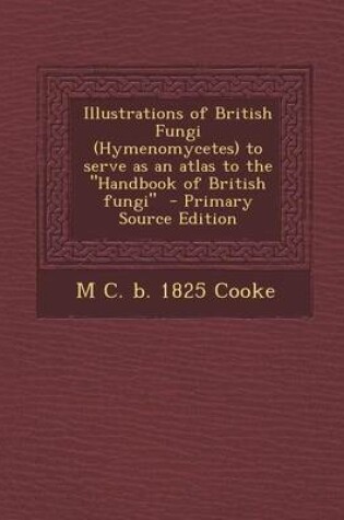 Cover of Illustrations of British Fungi (Hymenomycetes) to Serve as an Atlas to the Handbook of British Fungi - Primary Source Edition