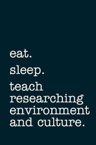 Cover of eat. sleep. teach researching environment and culture. - Lined Notebook