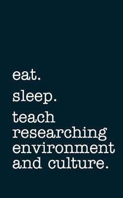 Book cover for eat. sleep. teach researching environment and culture. - Lined Notebook
