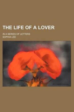 Cover of The Life of a Lover (Volume 6); In a Series of Letters