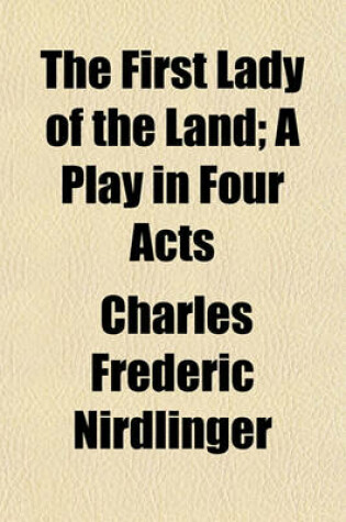 Cover of The First Lady of the Land; A Play in Four Acts