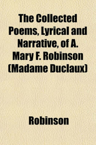 Cover of The Collected Poems, Lyrical and Narrative, of A. Mary F. Robinson (Madame Duclaux)