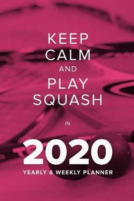 Book cover for Keep Calm And Play Squash In 2020 - Yearly And Weekly Planner