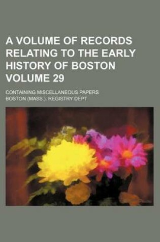 Cover of A Volume of Records Relating to the Early History of Boston Volume 29; Containing Miscellaneous Papers