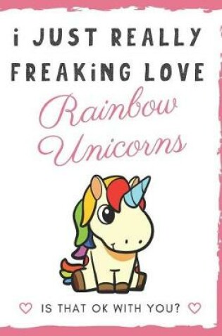 Cover of I Just Really Freaking Love Rainbow Unicorns. Is That OK With You?