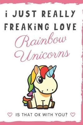 Book cover for I Just Really Freaking Love Rainbow Unicorns. Is That OK With You?