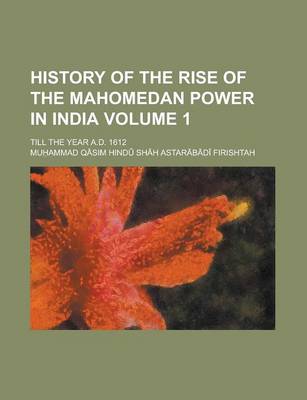 Book cover for History of the Rise of the Mahomedan Power in India; Till the Year A.D. 1612 Volume 1