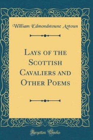 Cover of Lays of the Scottish Cavaliers and Other Poems (Classic Reprint)