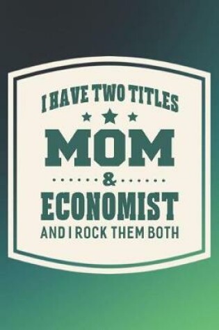 Cover of I Have Two Titles Mom & Economist And I Rock Them Both