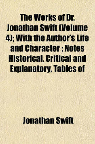 Cover of The Works of Dr. Jonathan Swift (Volume 4); With the Author's Life and Character; Notes Historical, Critical and Explanatory, Tables of