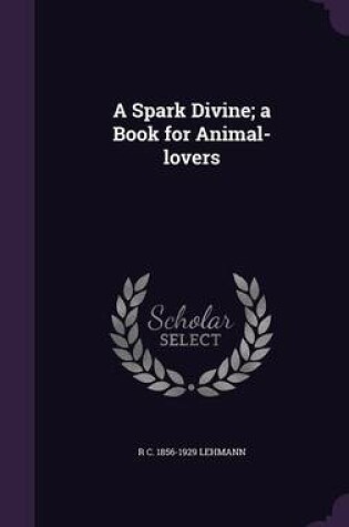 Cover of A Spark Divine; A Book for Animal-Lovers