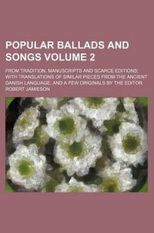 Cover of Popular Ballads and Songs Volume 2; From Tradition, Manuscripts and Scarce Editions; With Translations of Similar Pieces from the Ancient Danish Language, and a Few Originals by the Editor