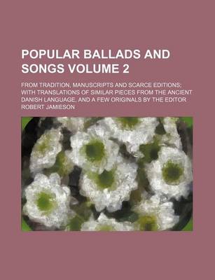 Book cover for Popular Ballads and Songs Volume 2; From Tradition, Manuscripts and Scarce Editions; With Translations of Similar Pieces from the Ancient Danish Language, and a Few Originals by the Editor