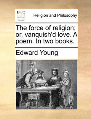 Book cover for The Force of Religion; Or, Vanquish'd Love. a Poem. in Two Books.