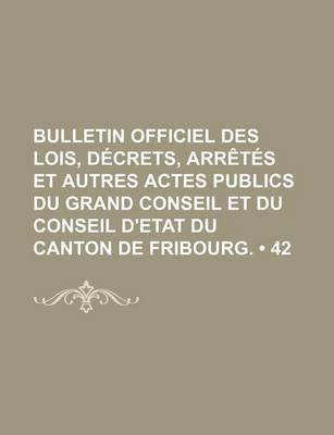 Book cover for Bulletin Officiel Des Lois, Decrets, Arretes Et Autres Actes Publics Du Grand Conseil Et Du Conseil D'Etat Du Canton de Fribourg. (42)