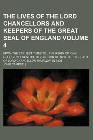 Cover of The Lives of the Lord Chancellors and Keepers of the Great Seal of England Volume 4; From the Earliest Times Till the Reign of King George IV. from the Revolution of 1688, to the Death of Lord Chancellor Thurlow, in 1806