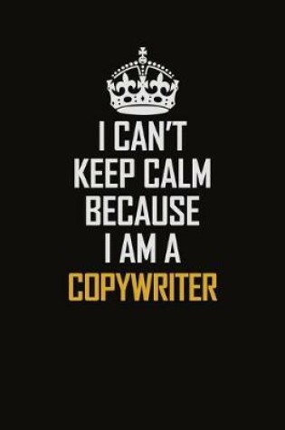 Cover of I Can't Keep Calm Because I Am A Copywriter