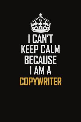 Book cover for I Can't Keep Calm Because I Am A Copywriter