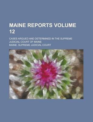 Book cover for Maine Reports; Cases Argued and Determined in the Supreme Judicial Court of Maine Volume 12