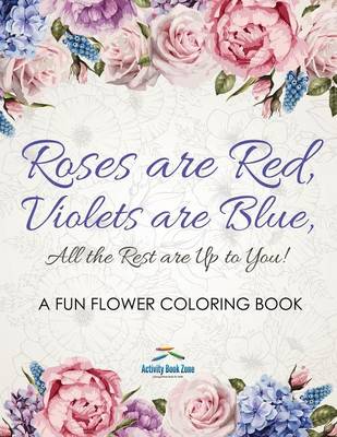 Book cover for Roses Are Red, Violets Are Blue, All the Rest Are Up to You! a Fun Flower Coloring Book