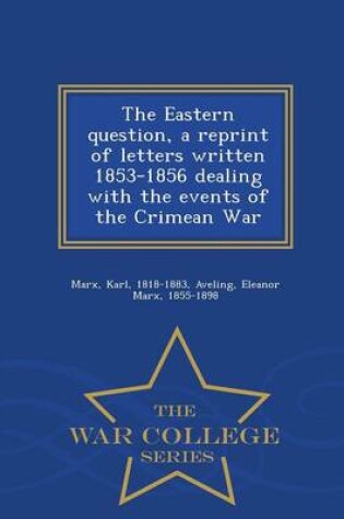 Cover of The Eastern Question, a Reprint of Letters Written 1853-1856 Dealing with the Events of the Crimean War - War College Series