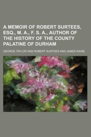 Cover of A Memoir of Robert Surtees, Esq., M. A., F. S. A., Author of the History of the County Palatine of Durham