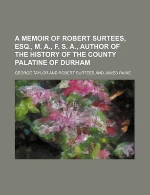 Book cover for A Memoir of Robert Surtees, Esq., M. A., F. S. A., Author of the History of the County Palatine of Durham