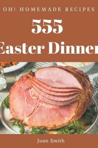 Cover of Oh! 555 Homemade Easter Dinner Recipes