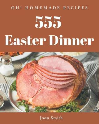 Book cover for Oh! 555 Homemade Easter Dinner Recipes