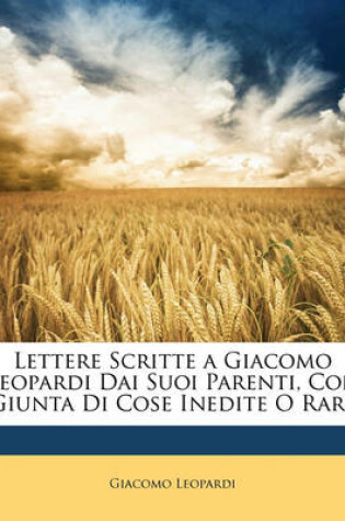 Cover of Lettere Scritte a Giacomo Leopardi Dai Suoi Parenti, Con Giunta Di Cose Inedite O Rare